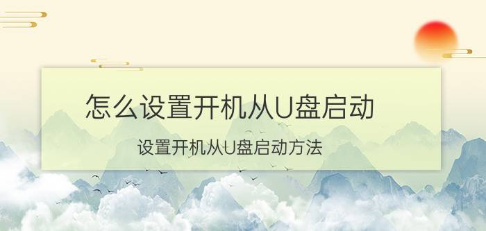 怎么设置开机从U盘启动 设置开机从U盘启动方法